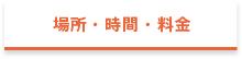 場所・時間・料金